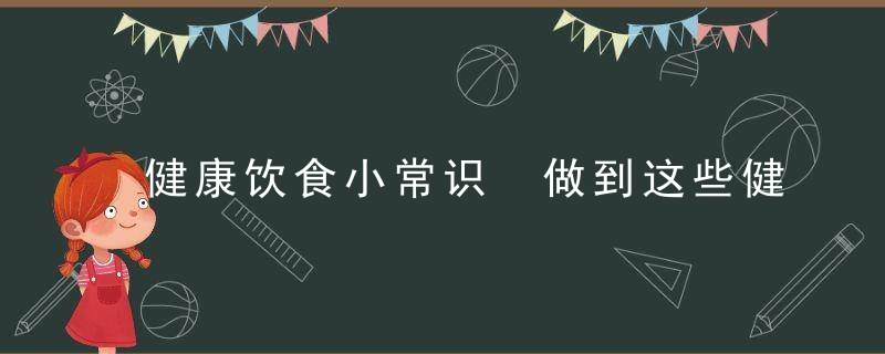 健康饮食小常识 做到这些健康常在